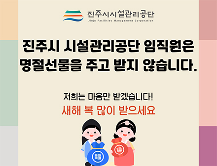 진주시 시설관리공단 임직원은 명절선물을 주고 받지 않습니다.
                                                                      저희는 마음만 받겠습니다!
                                                                      새해 복 많이 받으세요